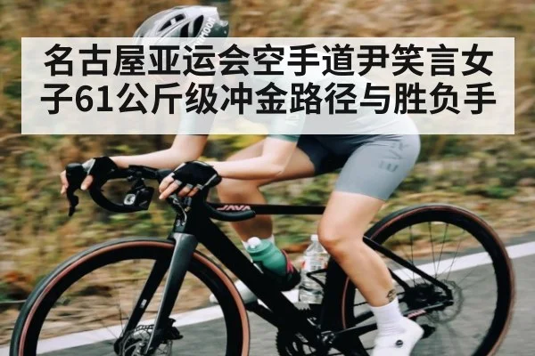 名古屋亚运会空手道尹笑言女子61公斤级冲金路径与胜负手