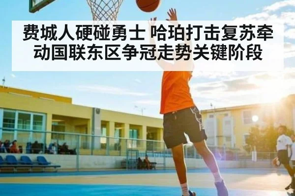 费城人硬碰勇士 哈珀打击复苏牵动国联东区争冠走势关键阶段