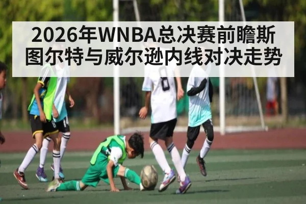 2026年WNBA总决赛前瞻斯图尔特与威尔逊内线对决走势